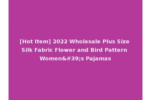 [Hot Item] 2022 Wholesale Plus Size Silk Fabric Flower and Bird Pattern Women's Pajamas