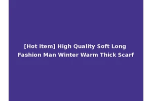[Hot Item] High Quality Soft Long Fashion Man Winter Warm Thick Scarf
