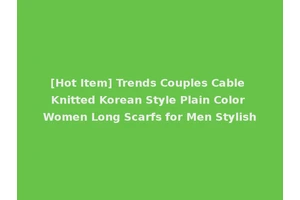 [Hot Item] Trends Couples Cable Knitted Korean Style Plain Color Women Long Scarfs for Men Stylish