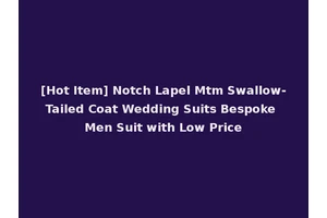 [Hot Item] Notch Lapel Mtm Swallow-Tailed Coat Wedding Suits Bespoke Men Suit with Low Price