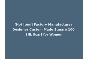 [Hot Item] Factory Manufacturer Designer Custom Made Square 100 Silk Scarf for Women