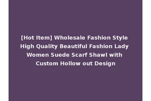 [Hot Item] Wholesale Fashion Style High Quality Beautiful Fashion Lady Women Suede Scarf Shawl with Custom Hollow out Design