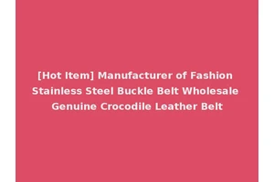 [Hot Item] Manufacturer of Fashion Stainless Steel Buckle Belt Wholesale Genuine Crocodile Leather Belt