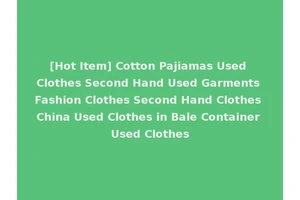 [Hot Item] Cotton Pajiamas Used Clothes Second Hand Used Garments Fashion Clothes Second Hand Clothes China Used Clothes in Bale Container Used Clothes