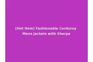 [Hot Item] Fashionable Corduroy Mens Jackets with Sherpa