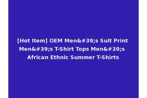 [Hot Item] OEM Men's Suit Print Men's T-Shirt Tops Men's African Ethnic Summer T-Shirts