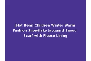 [Hot Item] Children Winter Warm Fashion Snowflake Jacquard Snood Scarf with Fleece Lining