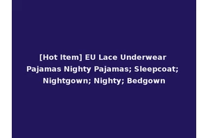 [Hot Item] EU Lace Underwear Pajamas Nighty Pajamas; Sleepcoat; Nightgown; Nighty; Bedgown