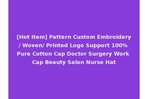 [Hot Item] Pattern Custom Embroidery/ Woven/ Printed Logo Support 100% Pure Cotton Cap Doctor Surgery Work Cap Beauty Salon Nurse Hat