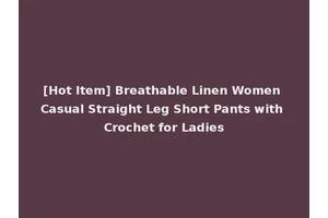 [Hot Item] Breathable Linen Women Casual Straight Leg Short Pants with Crochet for Ladies