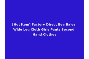 [Hot Item] Factory Direct Bea Bales Wide Leg Cloth Girls Pants Second Hand Clothes