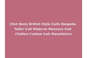 [Hot Item] British Style Suits Bespoke Tailor Suit Made-to Measure Suit Clothes Custom Suit Manufature