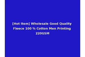 [Hot Item] Wholesale Good Quality Fleece 100 % Cotton Men Printing 220GSM