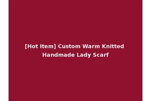 [Hot Item] Custom Warm Knitted Handmade Lady Scarf