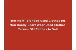 [Hot Item] Branded Used Clothes for Men Hoody Sport Wear Used Clothes Taiwan Old Clothes to Sell