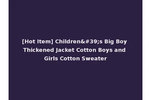 [Hot Item] Children's Big Boy Thickened Jacket Cotton Boys and Girls Cotton Sweater