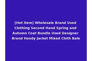 [Hot Item] Wholesale Brand Used Clothing Second Hand Spring and Autumn Coat Bundle Used Designer Brand Hoody Jacket Mixed Cloth Bale