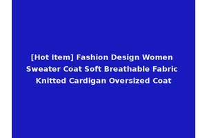 [Hot Item] Fashion Design Women Sweater Coat Soft Breathable Fabric Knitted Cardigan Oversized Coat