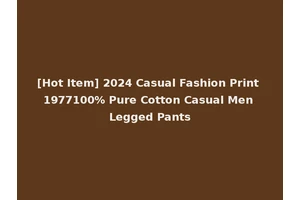 [Hot Item] 2024 Casual Fashion Print 1977100% Pure Cotton Casual Men Legged Pants