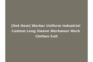 [Hot Item] Worker Uniform Industrial Custom Long Sleeve Workwear Work Clothes Suit