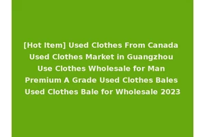 [Hot Item] Used Clothes From Canada Used Clothes Market in Guangzhou Use Clothes Wholesale for Man Premium A Grade Used Clothes Bales Used Clothes Bale for Wholesale 2023