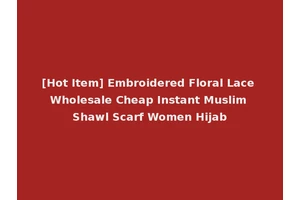 [Hot Item] Embroidered Floral Lace Wholesale Cheap Instant Muslim Shawl Scarf Women Hijab