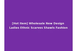 [Hot Item] Wholesale New Design Ladies Ethnic Scarves Shawls Fashion