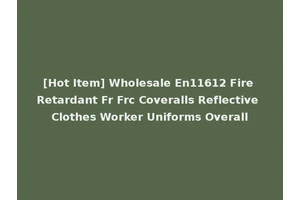 [Hot Item] Wholesale En11612 Fire Retardant Fr Frc Coveralls Reflective Clothes Worker Uniforms Overall