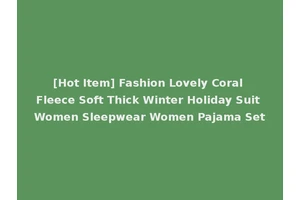 [Hot Item] Fashion Lovely Coral Fleece Soft Thick Winter Holiday Suit Women Sleepwear Women Pajama Set