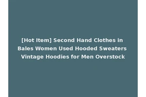 [Hot Item] Second Hand Clothes in Bales Women Used Hooded Sweaters Vintage Hoodies for Men Overstock