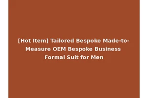 [Hot Item] Tailored Bespoke Made-to-Measure OEM Bespoke Business Formal Suit for Men