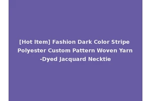 [Hot Item] Fashion Dark Color Stripe Polyester Custom Pattern Woven Yarn-Dyed Jacquard Necktie