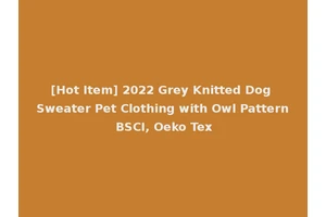 [Hot Item] 2022 Grey Knitted Dog Sweater Pet Clothing with Owl Pattern BSCI, Oeko Tex