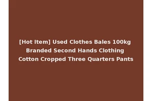 [Hot Item] Used Clothes Bales 100kg Branded Second Hands Clothing Cotton Cropped Three Quarters Pants