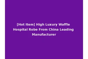 [Hot Item] High Luxury Waffle Hospital Robe From China Leading Manufacturer