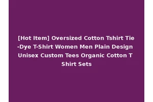 [Hot Item] Oversized Cotton Tshirt Tie-Dye T-Shirt Women Men Plain Design Unisex Custom Tees Organic Cotton T Shirt Sets
