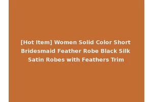 [Hot Item] Women Solid Color Short Bridesmaid Feather Robe Black Silk Satin Robes with Feathers Trim