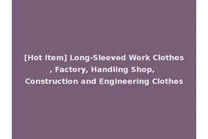 [Hot Item] Long-Sleeved Work Clothes, Factory, Handling Shop, Construction and Engineering Clothes