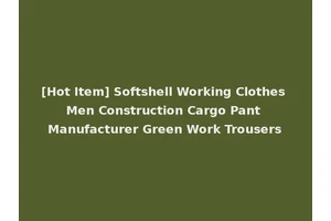 [Hot Item] Softshell Working Clothes Men Construction Cargo Pant Manufacturer Green Work Trousers