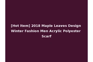 [Hot Item] 2018 Maple Leaves Design Winter Fashion Men Acrylic Polyester Scarf