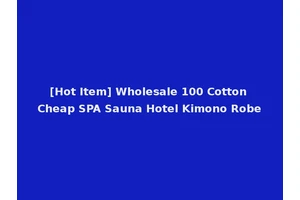[Hot Item] Wholesale 100 Cotton Cheap SPA Sauna Hotel Kimono Robe