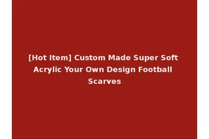 [Hot Item] Custom Made Super Soft Acrylic Your Own Design Football Scarves