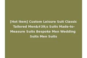 [Hot Item] Custom Leisure Suit Classic Tailored Men's Suits Made-to-Measure Suits Bespoke Men Wedding Suits Men Suits