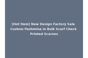 [Hot Item] New Design Factory Sale Custom Pashmina in Bulk Scarf Check Printed Scarves