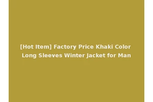 [Hot Item] Factory Price Khaki Color Long Sleeves Winter Jacket for Man