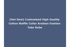 [Hot Item] Customized High Quality Cotton Waffle Collar Arabian Fashion Tube Robe