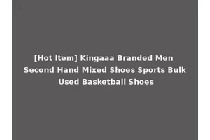 [Hot Item] Kingaaa Branded Men Second Hand Mixed Shoes Sports Bulk Used Basketball Shoes
