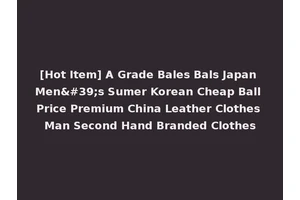 [Hot Item] A Grade Bales Bals Japan Men's Sumer Korean Cheap Ball Price Premium China Leather Clothes Man Second Hand Branded Clothes