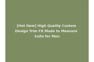 [Hot Item] High Quality Custom Design Trim Fit Made to Measure Suits for Men
