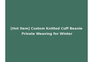 [Hot Item] Custom Knitted Cuff Beanie Private Weaving for Winter